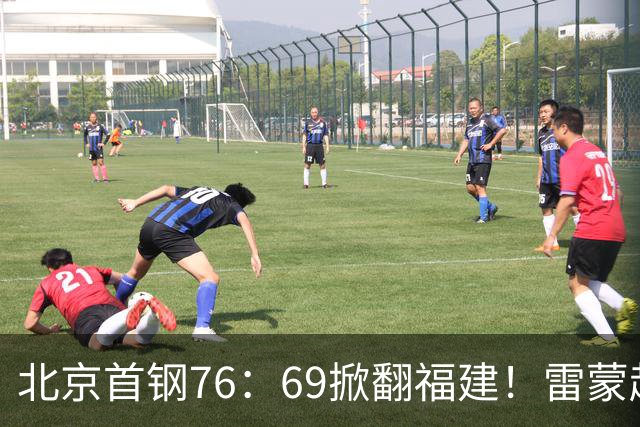 北京首钢76：69掀翻福建！雷蒙赵睿攻守双响，内线核心集体拉胯