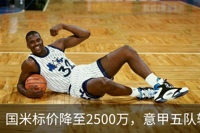 国米标价降至2500万，意甲五队转会动向全解析
