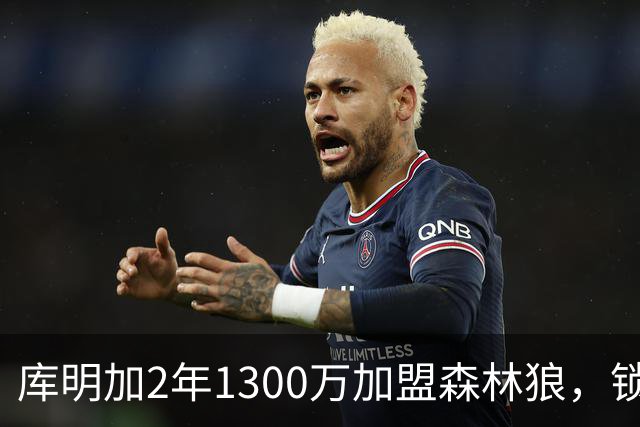 库明加2年1300万加盟森林狼，锁定2026-27赛季首发前锋