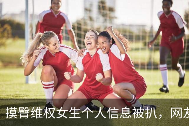 摸臀维权女生个人信息被扒，网友想给学校施压将其开除