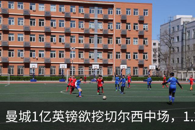 曼城1亿英镑欲挖切尔西中场，1.2亿标价或遭压价