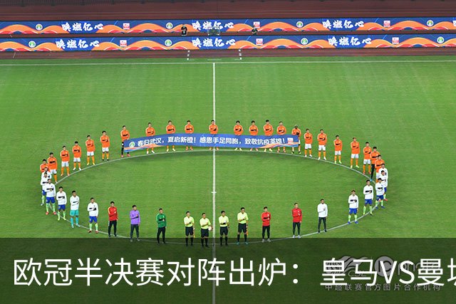 欧冠半决赛对阵出炉：皇马VS曼城 利物浦VS黄潜