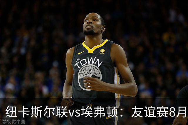 纽卡斯尔联vs埃弗顿：友谊赛8月12日下午5:15开球