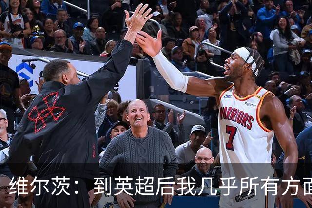 维尔茨：到英超后我几乎所有方面都有提升，尤其是身体素质