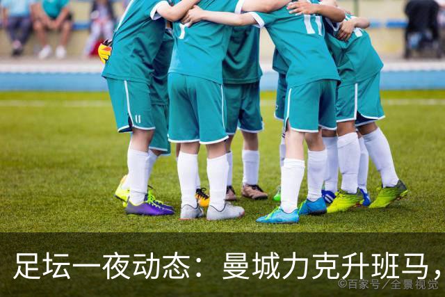 足坛一夜动态：曼城力克升班马，国米3-2那不勒斯，拜仁12连胜终结