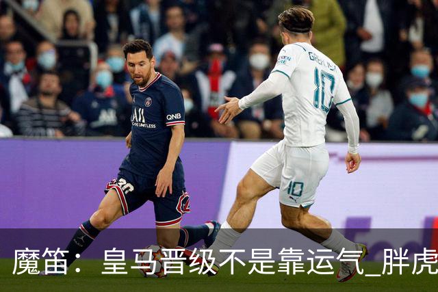 魔笛：皇马晋级不是靠运气 胖虎复出很关键