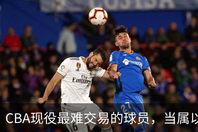 CBA现役最难交易的球员，当属以下三位，没有球队接手
