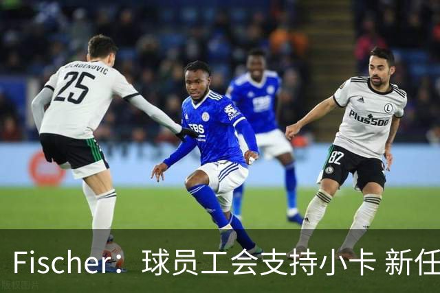Fischer：球员工会支持小卡 新任执行董事称小卡代言无实质性问题